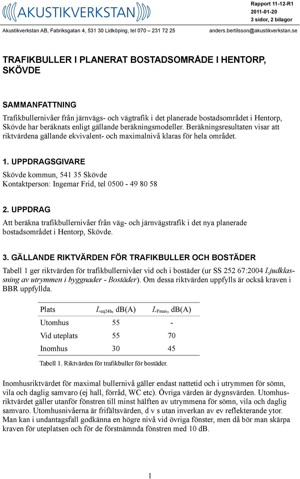 gällande beräkningsmodeller. Beräkningsresultaten visar att riktvärdena gällande ekvivalent- och maximalnivå klaras för hela området. 1.
