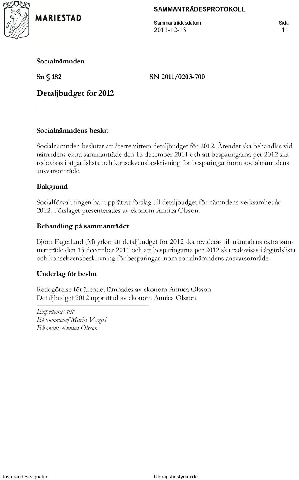 ansvarsområde. Bakgrund Socialförvaltningen har upprättat förslag till detaljbudget för nämndens verksamhet år 2012. Förslaget presenterades av ekonom Annica Olsson.