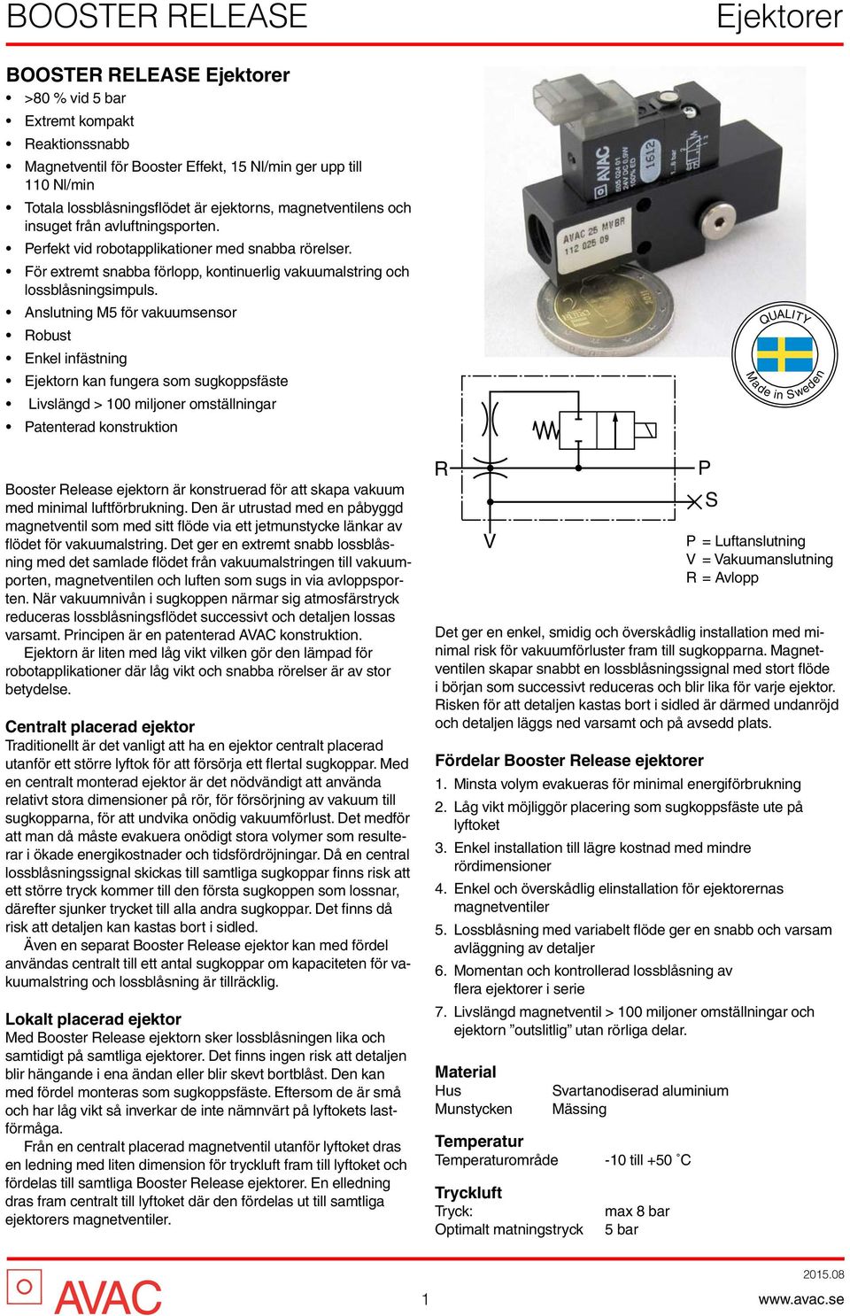 Anslutning M5 för vakuumsensor Robust Enkel infästning Ejektorn kan fungera som sugkoppsfäste Livslängd > 100 miljoner omställningar Patenterad konstruktion Booster Release ejektorn är konstruerad