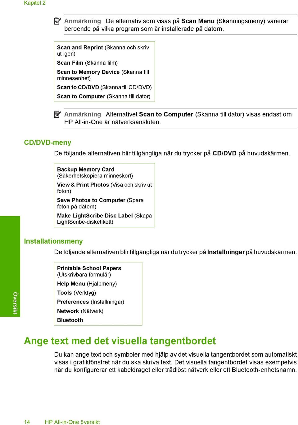 Alternativet Scan to Computer (Skanna till dator) visas endast om HP All-in-One är nätverksansluten. CD/DVD-meny De följande alternativen blir tillgängliga när du trycker på CD/DVD på huvudskärmen.