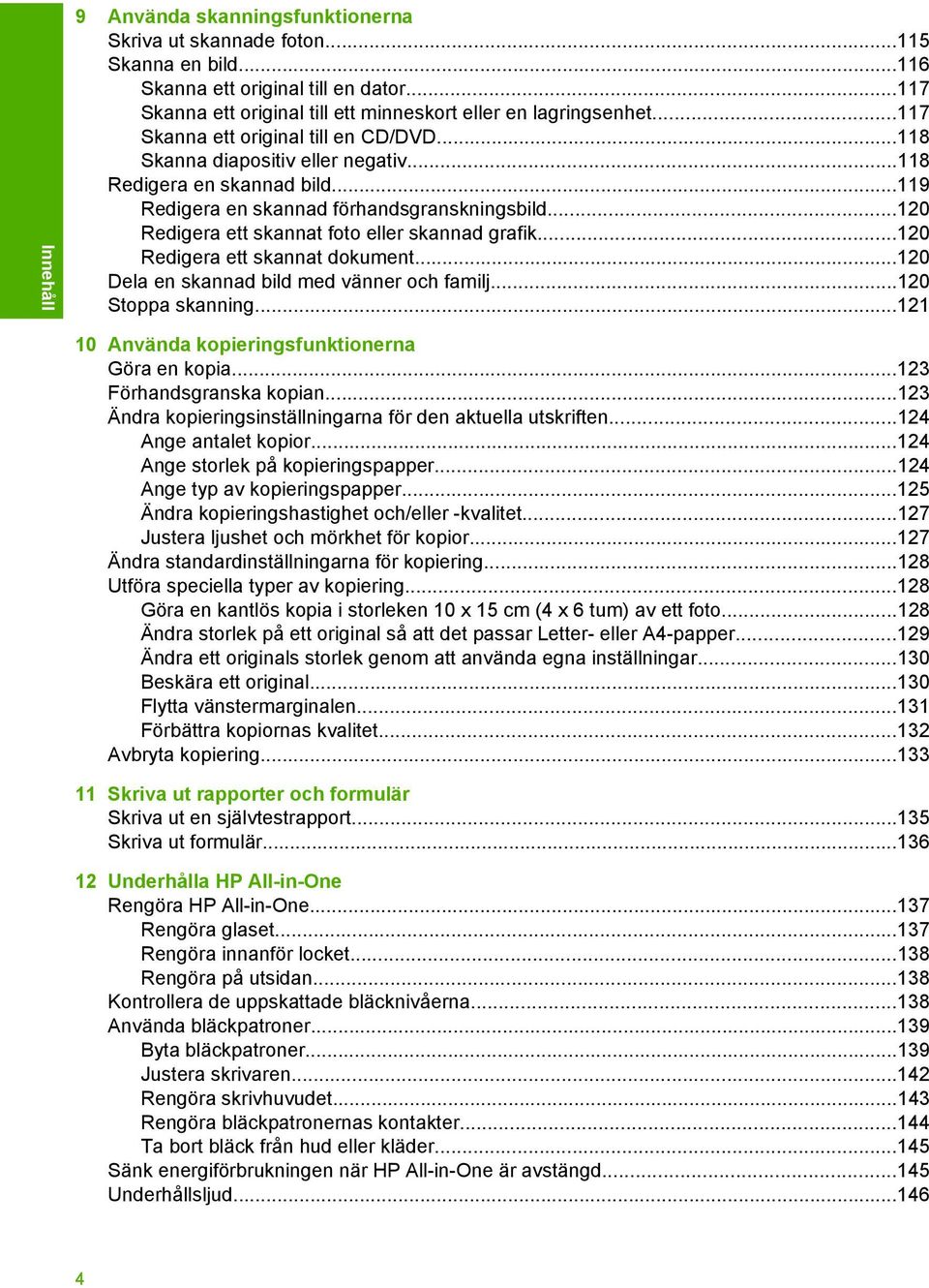 ..120 Redigera ett skannat foto eller skannad grafik...120 Redigera ett skannat dokument...120 Dela en skannad bild med vänner och familj...120 Stoppa skanning.