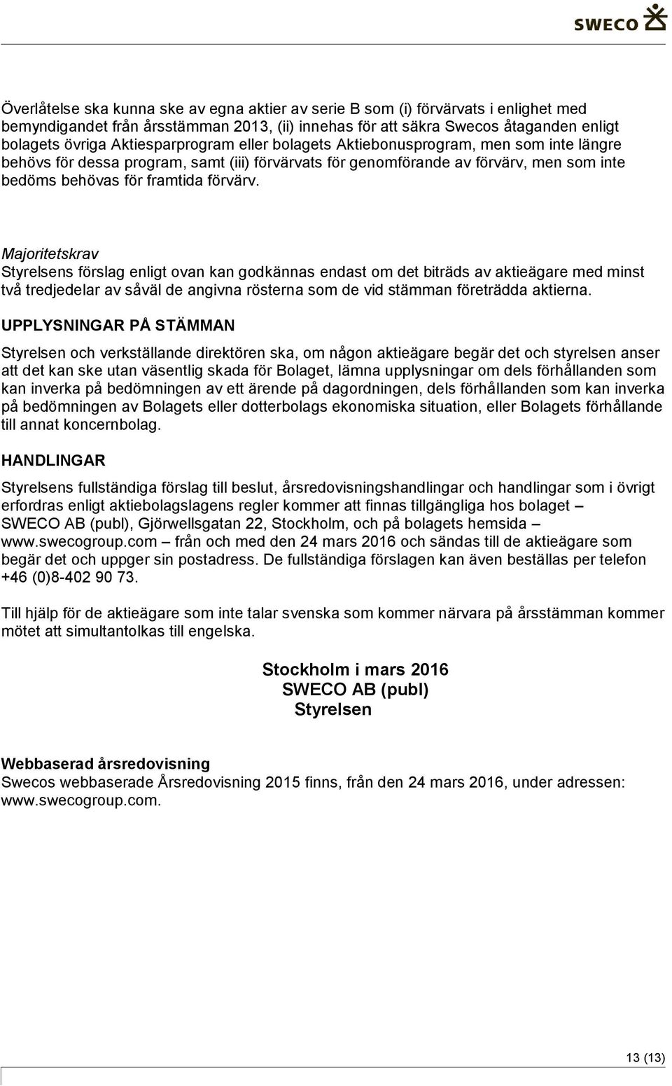 Majoritetskrav Styrelsens förslag enligt ovan kan godkännas endast om det biträds av aktieägare med minst två tredjedelar av såväl de angivna rösterna som de vid stämman företrädda aktierna.