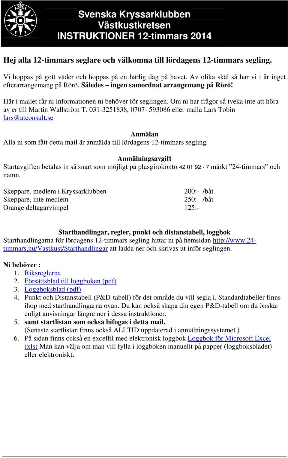031-3251838, 0707-593086 eller maila Lars Tobin lars@atconsult.se Anmälan Alla ni som fått detta mail är anmälda till lördagens 12-timmars segling.