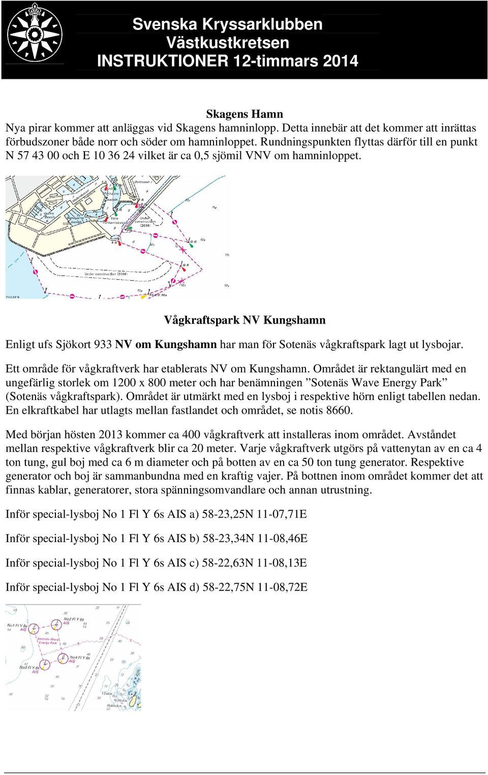 Vågkraftspark NV Kungshamn Enligt ufs Sjökort 933 NV om Kungshamn har man för Sotenäs vågkraftspark lagt ut lysbojar. Ett område för vågkraftverk har etablerats NV om Kungshamn.