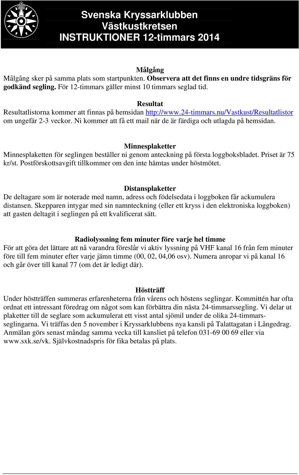 Minnesplaketter Minnesplaketten för seglingen beställer ni genom anteckning på första loggboksbladet. Priset är 75 kr/st. Postförskottsavgift tillkommer om den inte hämtas under höstmötet.