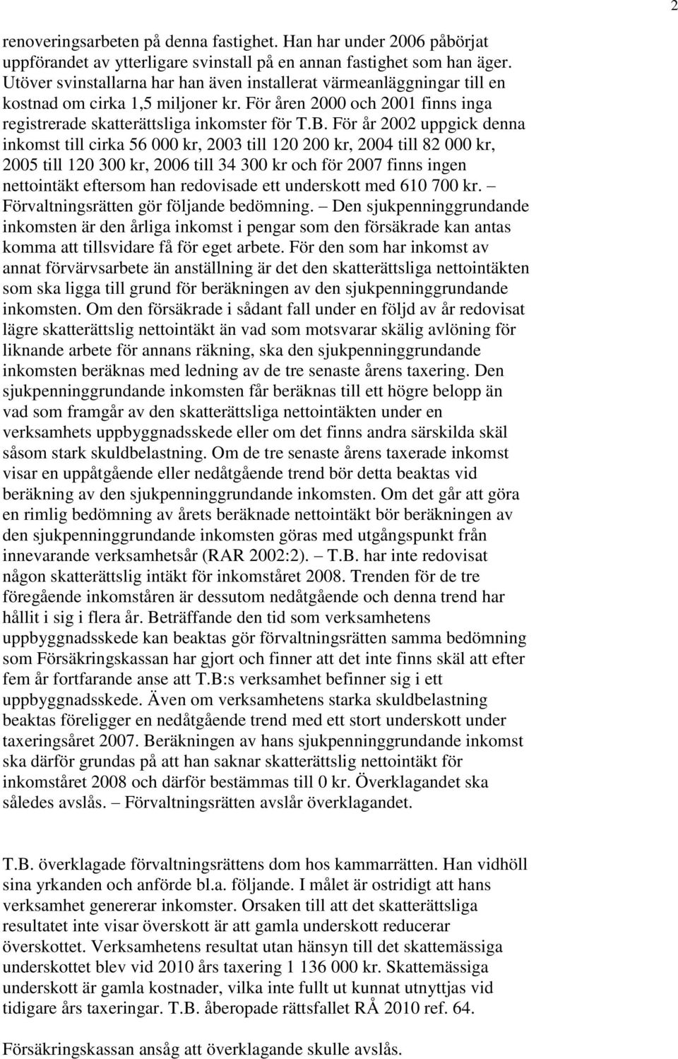 För år 2002 uppgick denna inkomst till cirka 56 000 kr, 2003 till 120 200 kr, 2004 till 82 000 kr, 2005 till 120 300 kr, 2006 till 34 300 kr och för 2007 finns ingen nettointäkt eftersom han