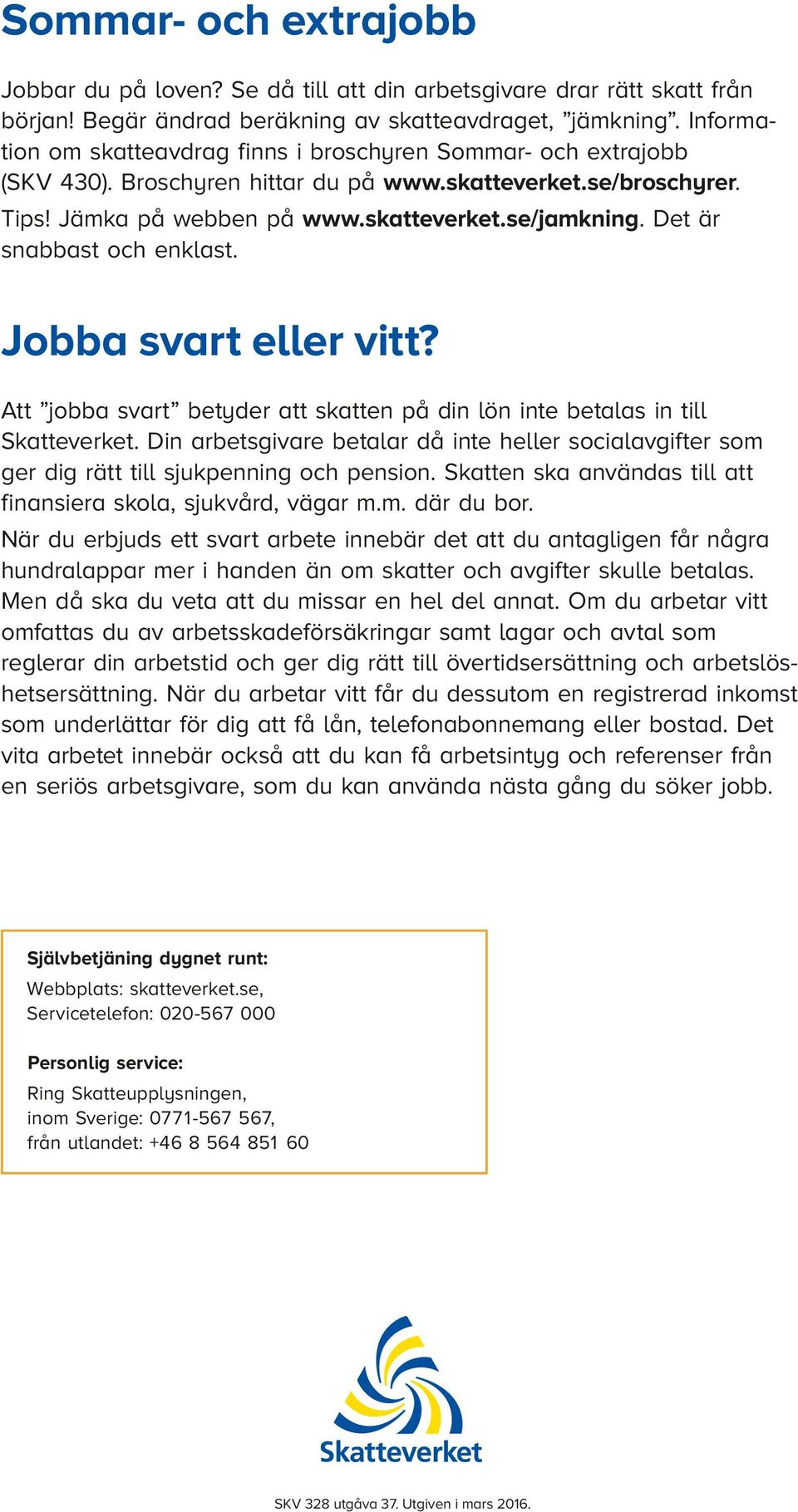 Det är snabbast och enklast. Jobba svart eller vitt? Att jobba svart betyder att skatten på din lön inte betalas in till Skatteverket.