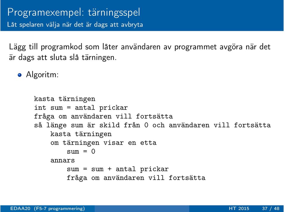 Algoritm: kasta tärningen int sum = antal prickar fråga om användaren vill fortsätta så länge sum är skild från 0 och
