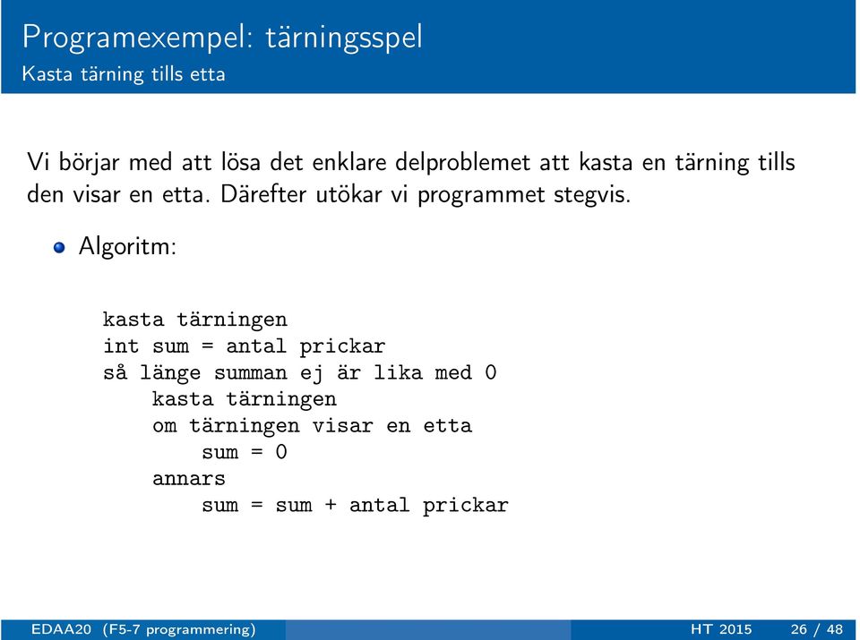 Algoritm: kasta tärningen int sum = antal prickar så länge summan ej är lika med 0 kasta tärningen