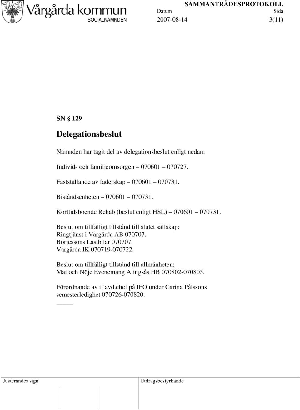 Beslut om tillfälligt tillstånd till slutet sällskap: Ringtjänst i Vårgårda AB 070707. Börjessons Lastbilar 070707. Vårgårda IK 070719-070722.