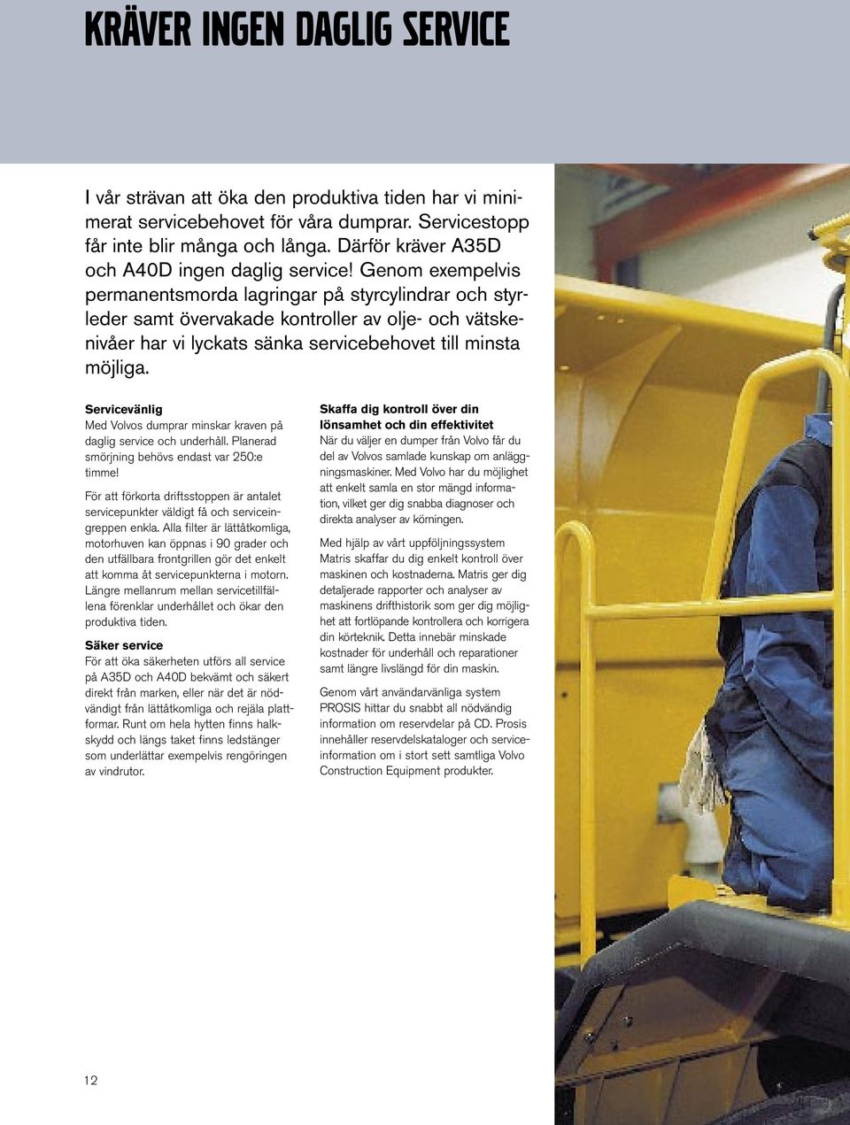 Genom exempelvis permanentsmorda lagringar på styrcylindrar och styrleder samt övervakade kontroller av olje- och vätskenivåer har vi lyckats sänka servicebehovet till minsta möjliga.