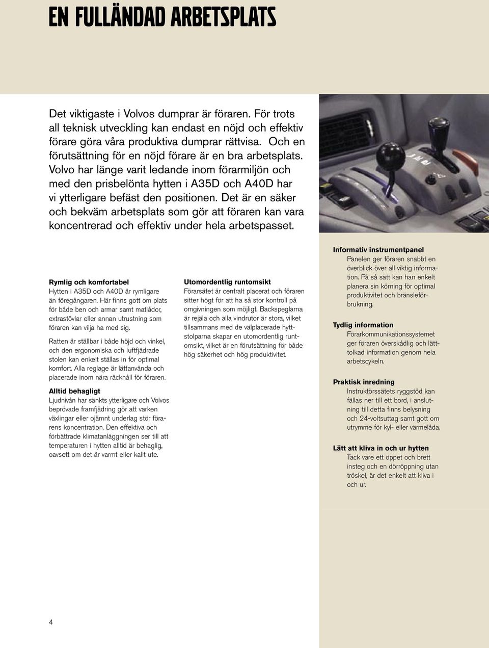 Det är en säker och bekväm arbetsplats som gör att föraren kan vara koncentrerad och effektiv under hela arbetspasset. Rymlig och komfortabel Hytten i A35D och A40D är rymligare än föregångaren.
