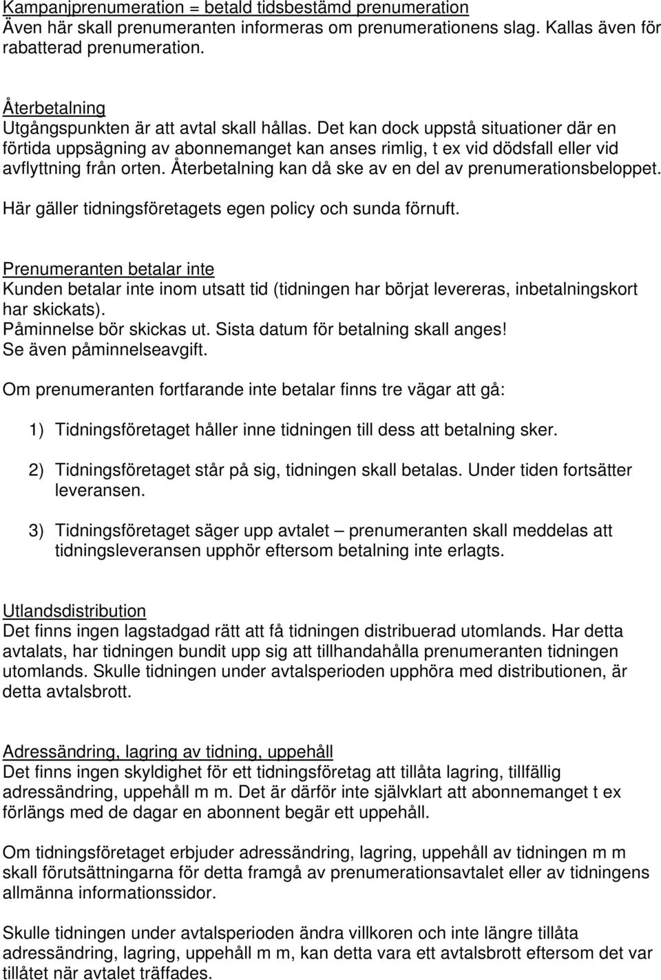 Återbetalning kan då ske av en del av prenumerationsbeloppet. Här gäller tidningsföretagets egen policy och sunda förnuft.