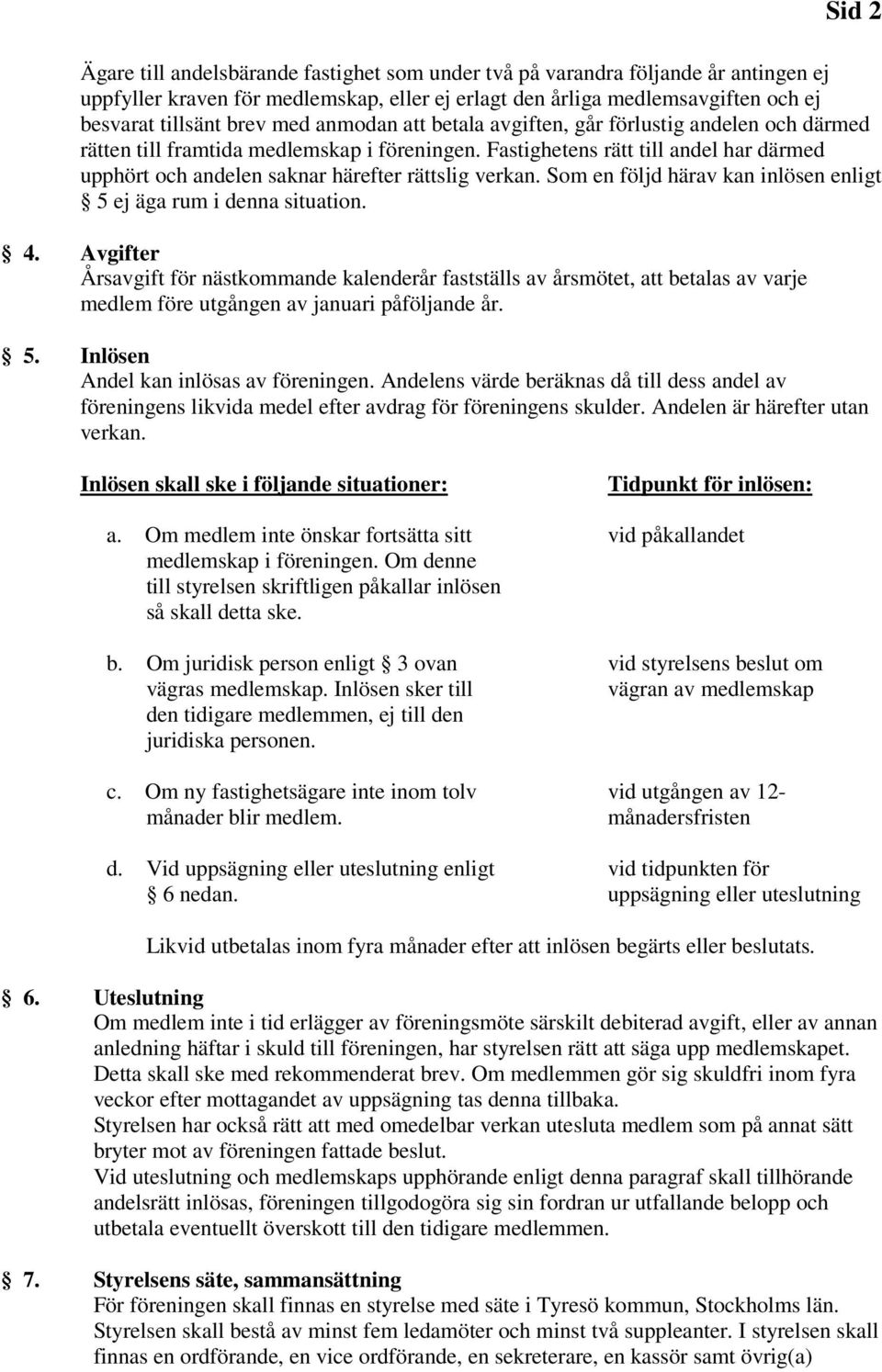 Fastighetens rätt till andel har därmed upphört och andelen saknar härefter rättslig verkan. Som en följd härav kan inlösen enligt 5 ej äga rum i denna situation. 4.