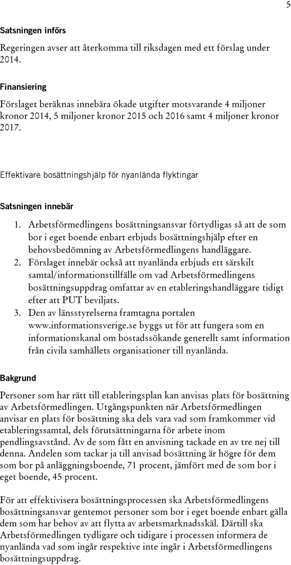 Arbetsförmedlingens bosättningsansvar förtydligas så att de som bor i eget boende enbart erbjuds bosättningshjälp efter en behovsbedömning av Arbetsförmedlingens handläggare. 2.