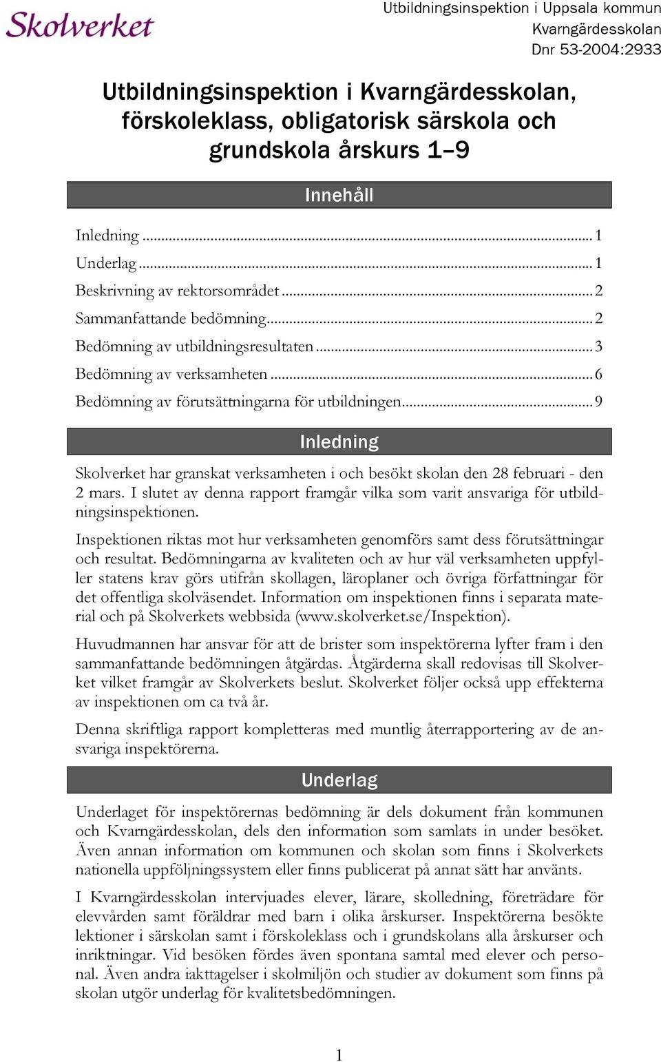 ..9 Inledning Skolverket har granskat verksamheten i och besökt skolan den 28 februari - den 2 mars. I slutet av denna rapport framgår vilka som varit ansvariga för utbildningsinspektionen.