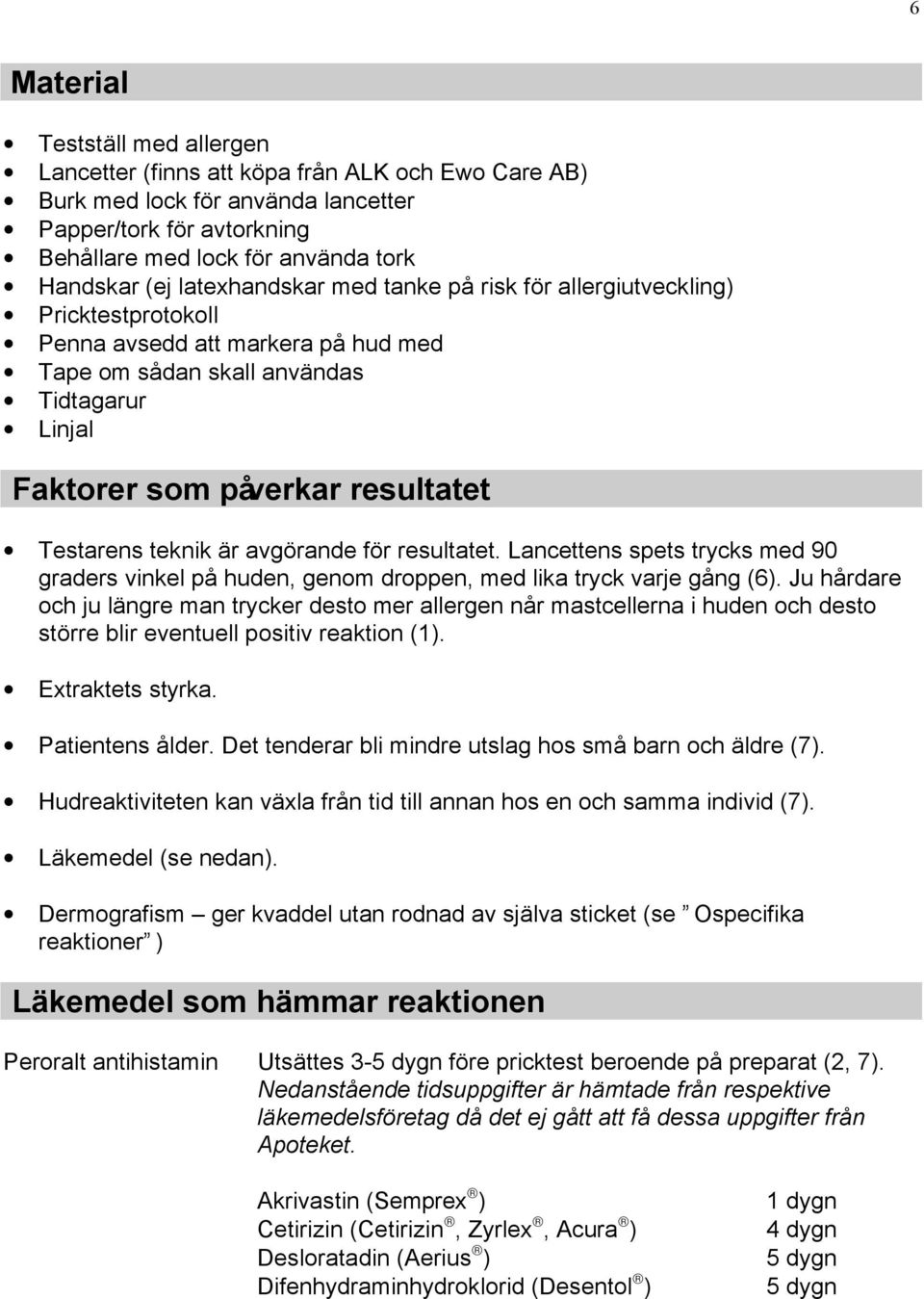 teknik är avgörande för resultatet. Lancettens spets trycks med 90 graders vinkel på huden, genom droppen, med lika tryck varje gång (6).