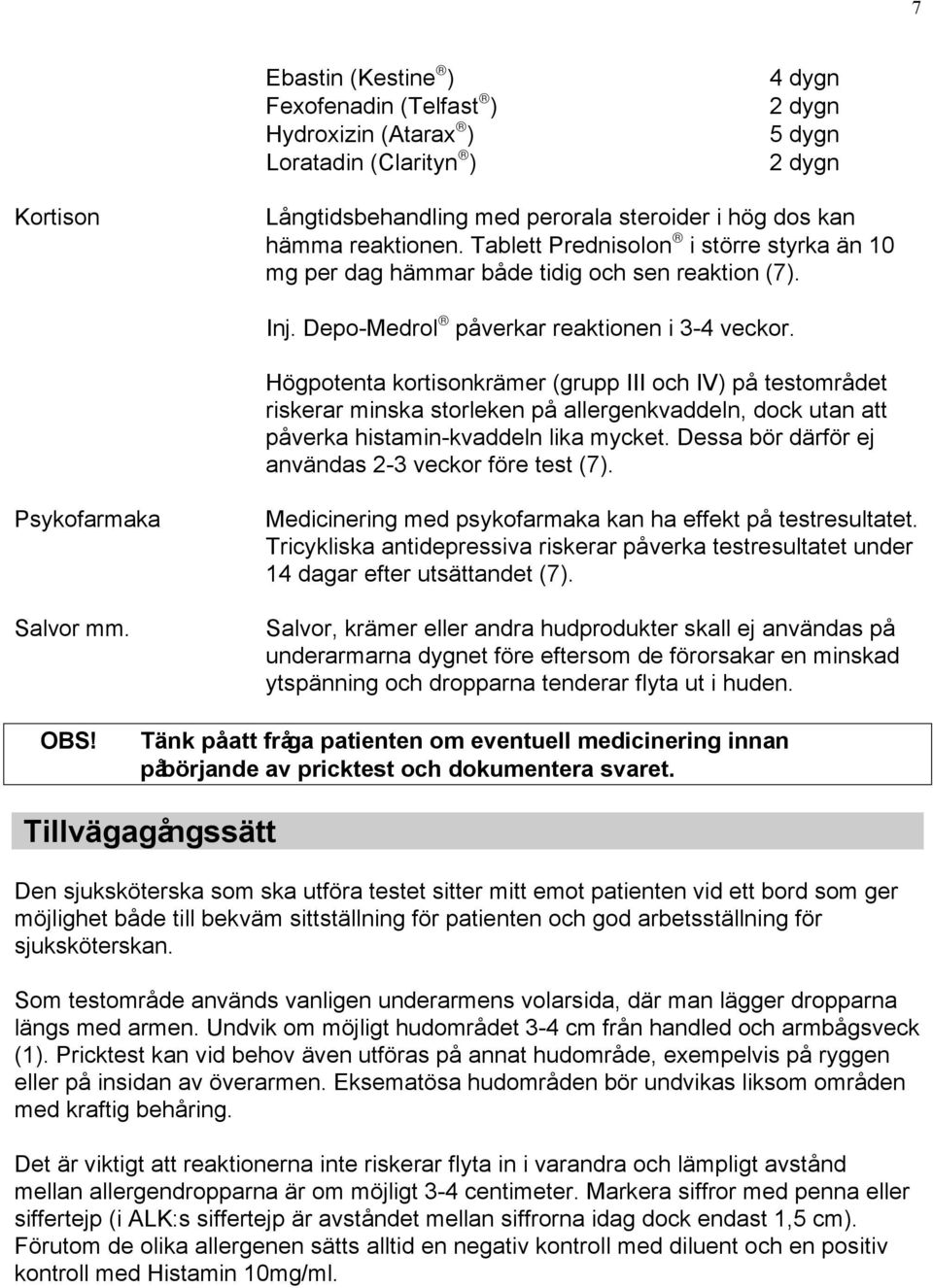 Högpotenta kortisonkrämer (grupp III och IV) på testområdet riskerar minska storleken på allergenkvaddeln, dock utan att påverka histamin-kvaddeln lika mycket.