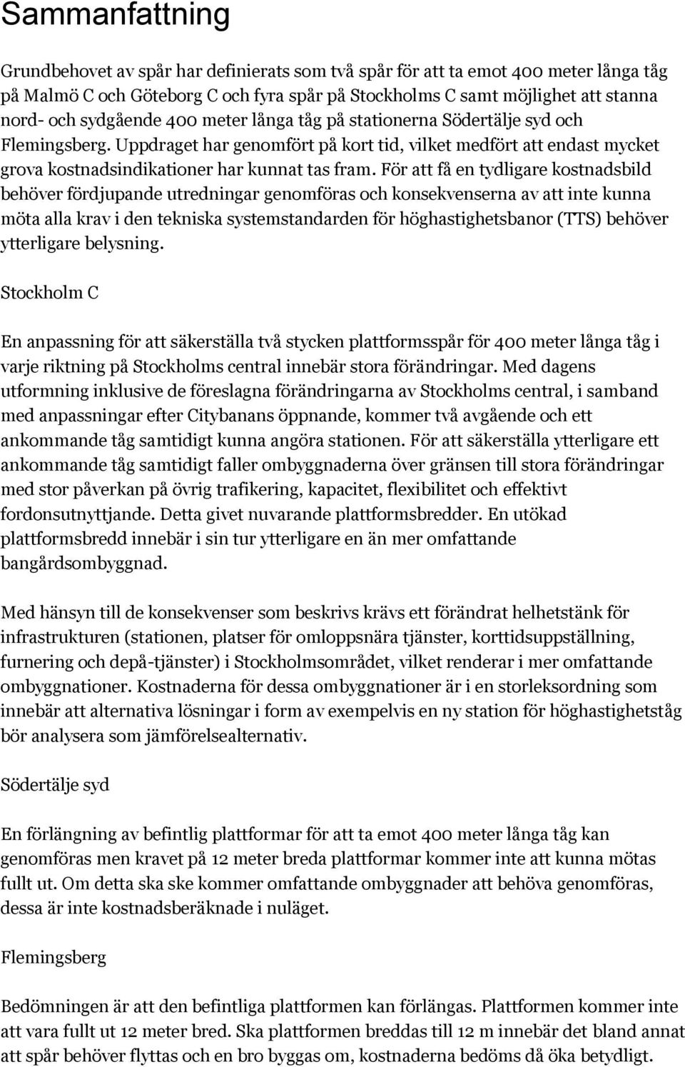 För att få en tydligare kostnadsbild behöver fördjupande utredningar genomföras och konsekvenserna av att inte kunna möta alla krav i den tekniska systemstandarden för höghastighetsbanor (TTS)