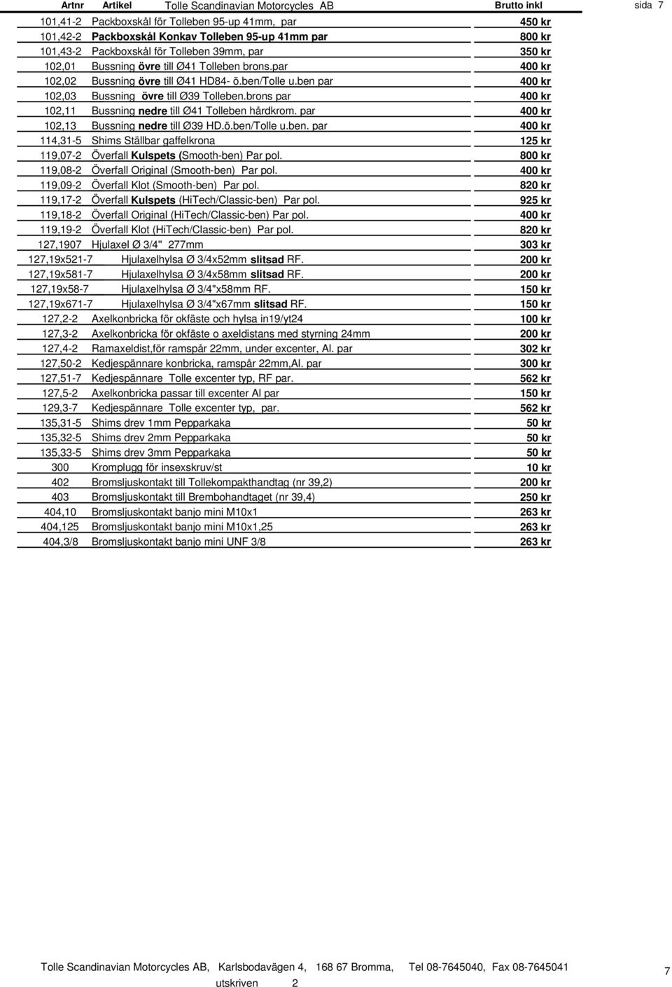 brons par 400 kr 102,11 Bussning nedre till Ø41 Tolleben hårdkrom. par 400 kr 102,13 Bussning nedre till Ø39 HD.ö.ben/Tolle u.ben. par 400 kr 114,31-5 Shims Ställbar gaffelkrona 125 kr 119,07-2 Överfall Kulspets (Smooth-ben) Par pol.