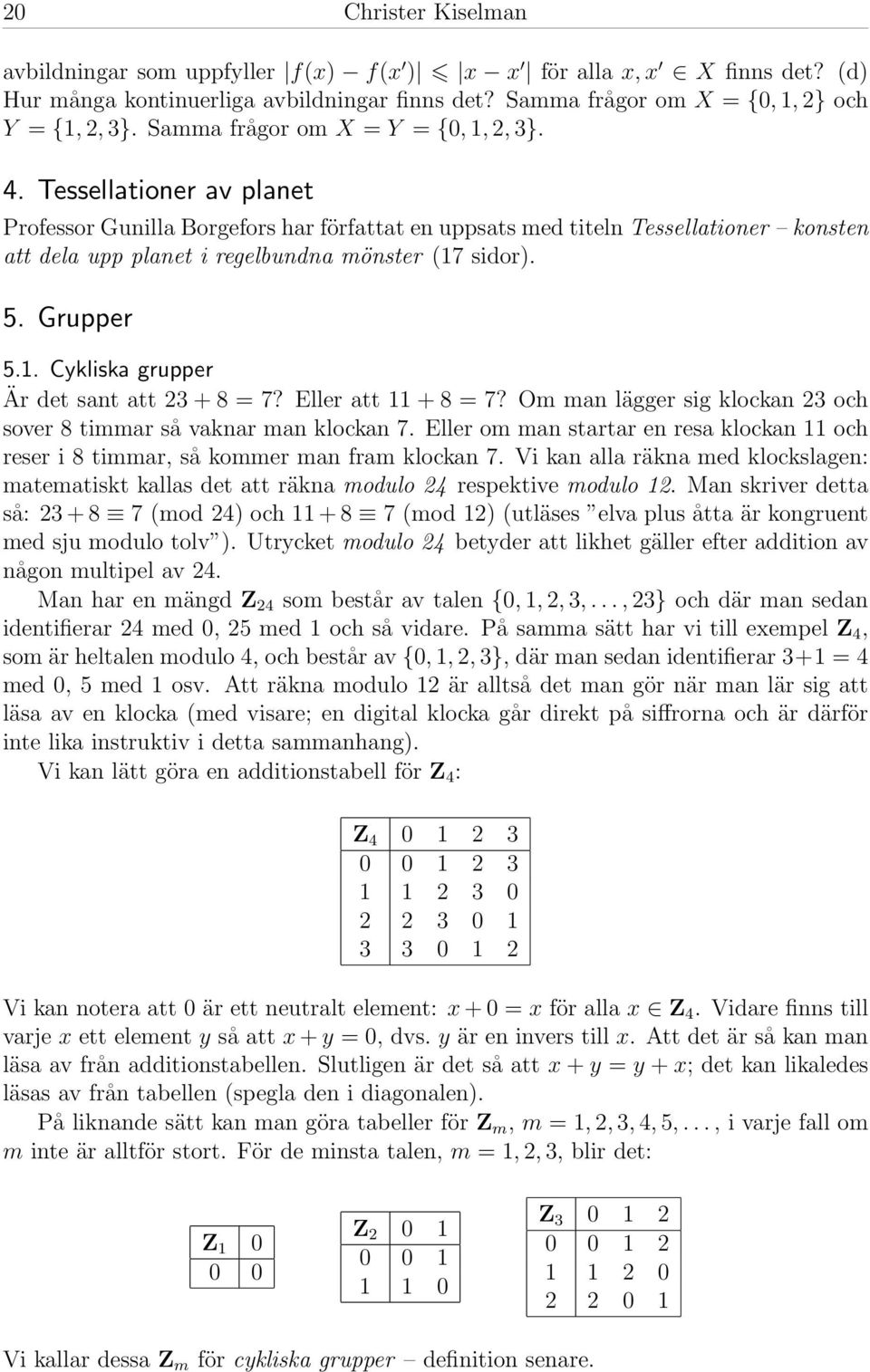 Tessellationer av planet Professor Gunilla Borgefors har författat en uppsats med titeln Tessellationer konsten att dela upp planet i regelbundna mönster (17