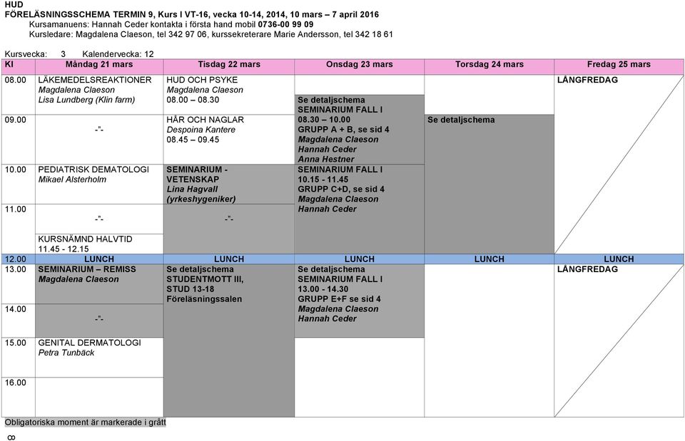 00 PEDIATRISK DEMATOLOGI Mikael Alsterholm HUD OCH PSYKE 08.00 08.30 HÅR OCH NAGLAR Despoina Kantere 08.45 09.45 SEMINARIUM - VETENSKAP Lina Hagvall (yrkeshygeniker) 08.30 10.