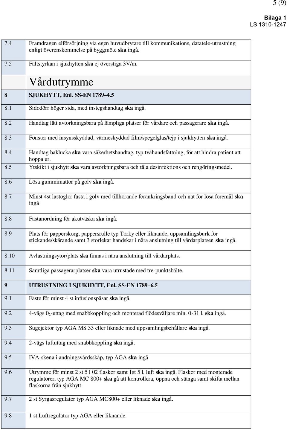 8.4 Handtag baklucka ska vara säkerhetshandtag, typ tvåhandsfattning, för att hindra patient att hoppa ur. 8.5 Ytskikt i sjukhytt ska vara avtorkningsbara och tåla desinfektions och rengöringsmedel.
