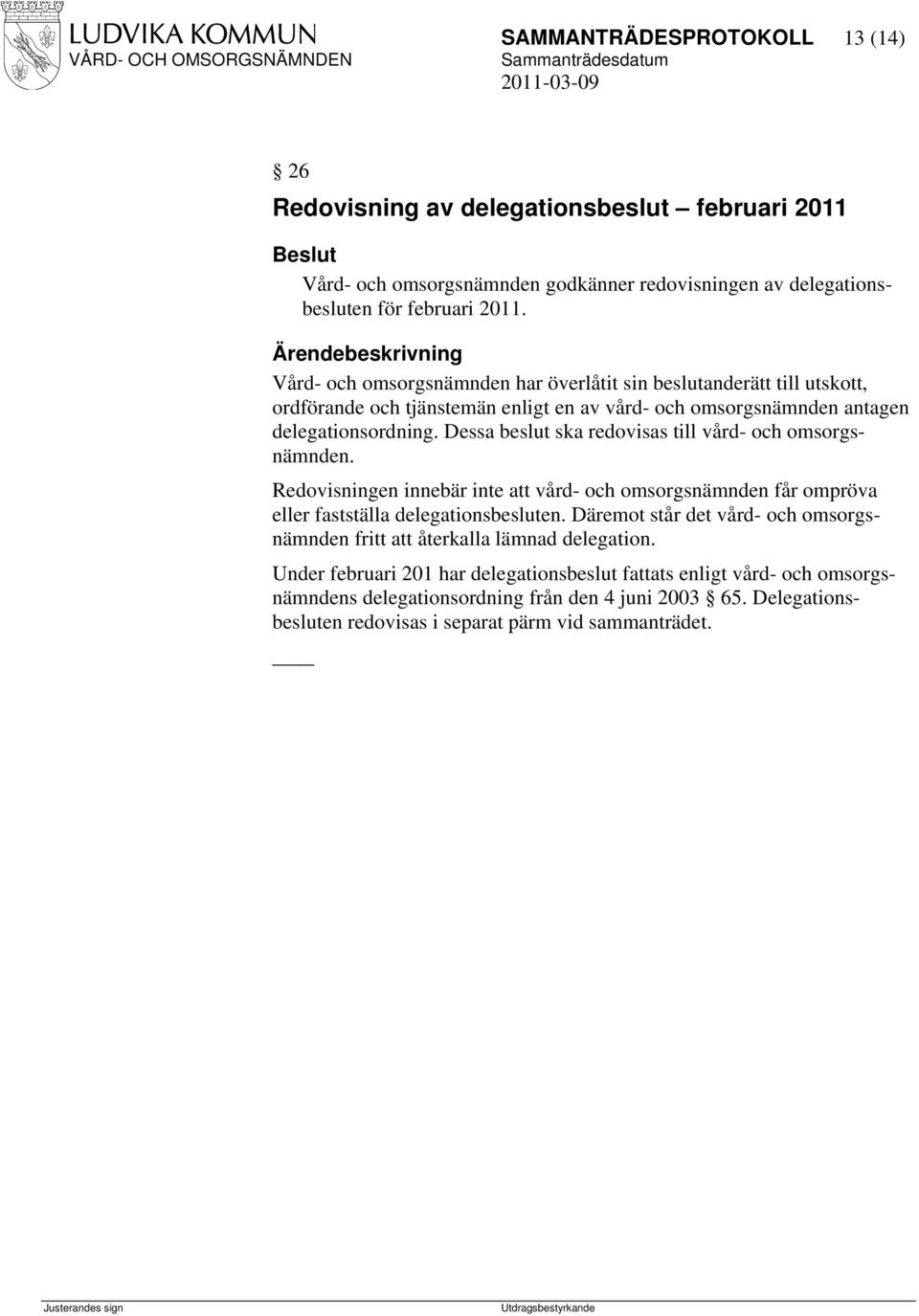 Dessa beslut ska redovisas till vård- och omsorgsnämnden. Redovisningen innebär inte att vård- och omsorgsnämnden får ompröva eller fastställa delegationsbesluten.