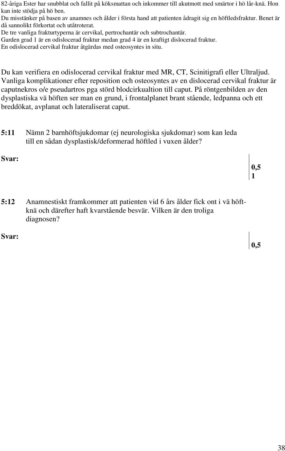 På röntgenbilden av den dysplastiska vä höften ser man en grund, i frontalplanet brant stående, ledpanna och ett breddökat, avplanat och lateraliserat caput.