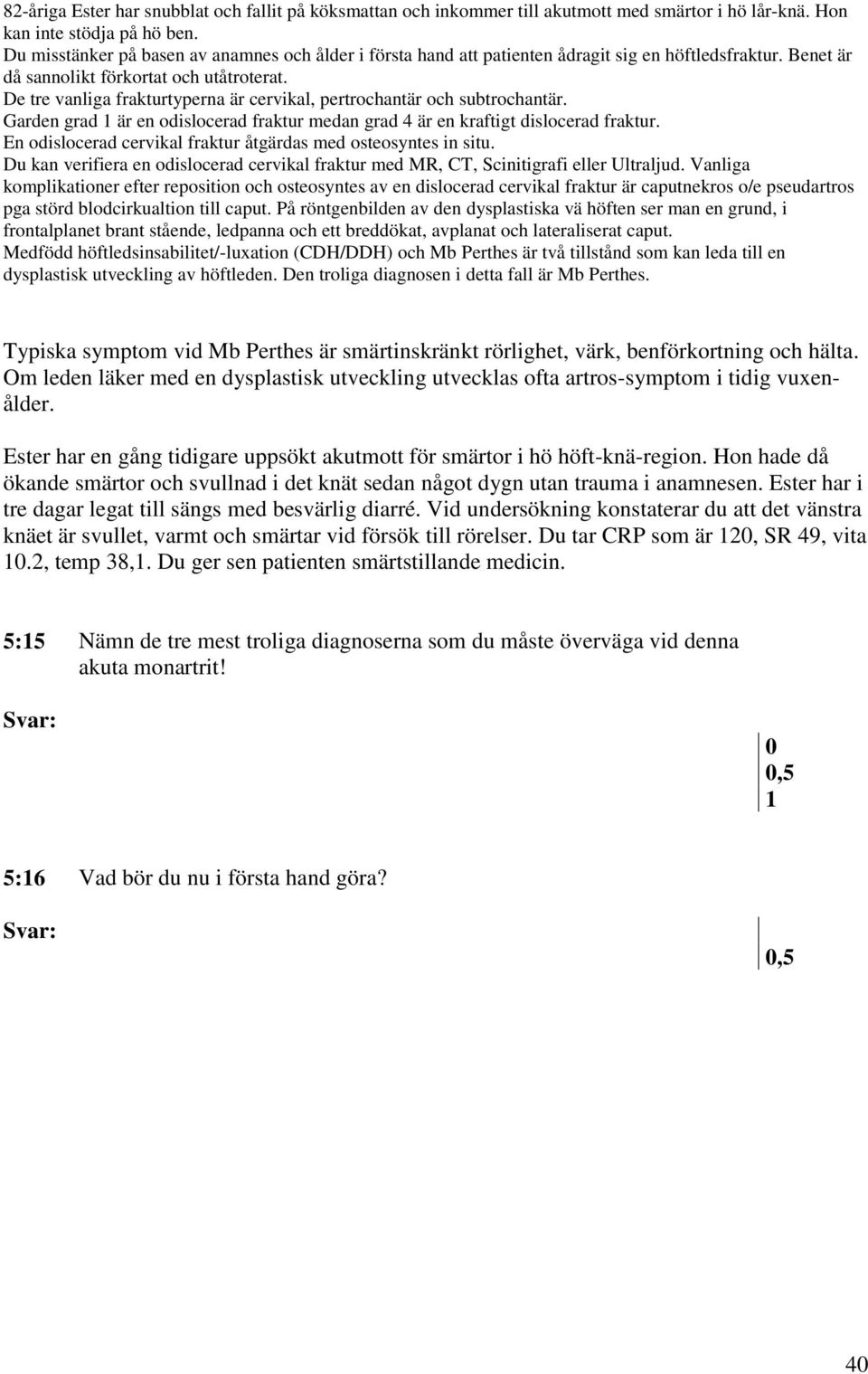 På röntgenbilden av den dysplastiska vä höften ser man en grund, i frontalplanet brant stående, ledpanna och ett breddökat, avplanat och lateraliserat caput.