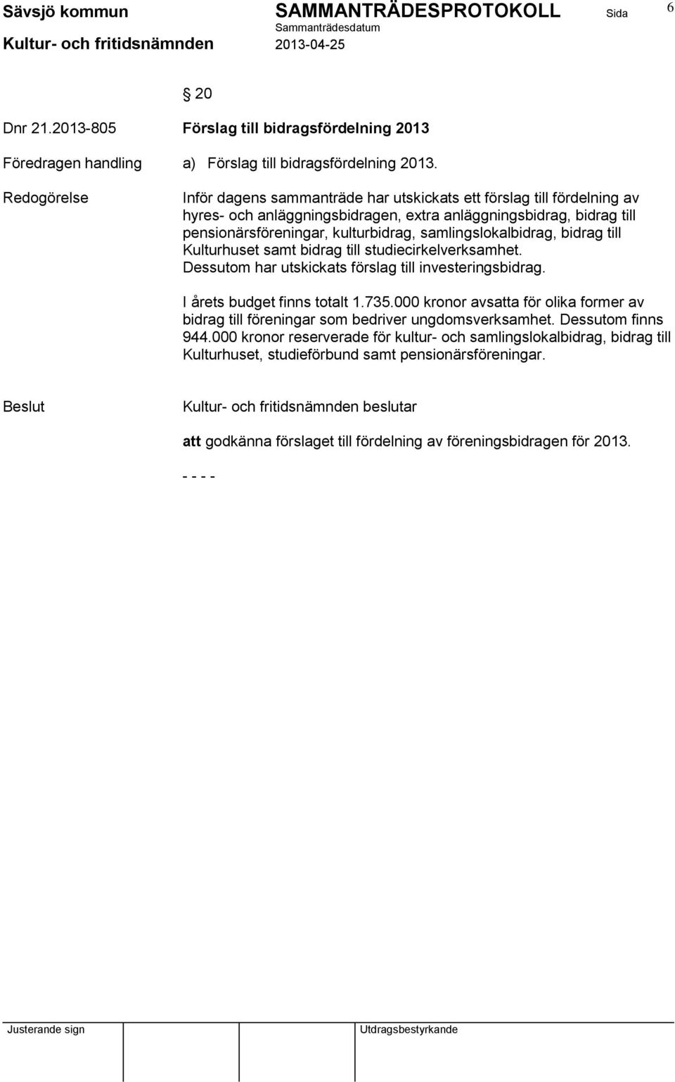 samlingslokalbidrag, bidrag till Kulturhuset samt bidrag till studiecirkelverksamhet. Dessutom har utskickats förslag till investeringsbidrag. I årets budget finns totalt 1.735.