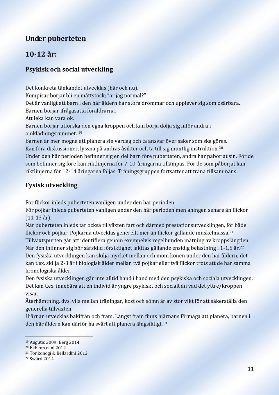 Barnen börjar utforska den egna kroppen och kan börja dölja sig inför andra i omklädningsrummet. 19 Barnen är mer mogna att planera sin vardag och ta ansvar över saker som ska göras.
