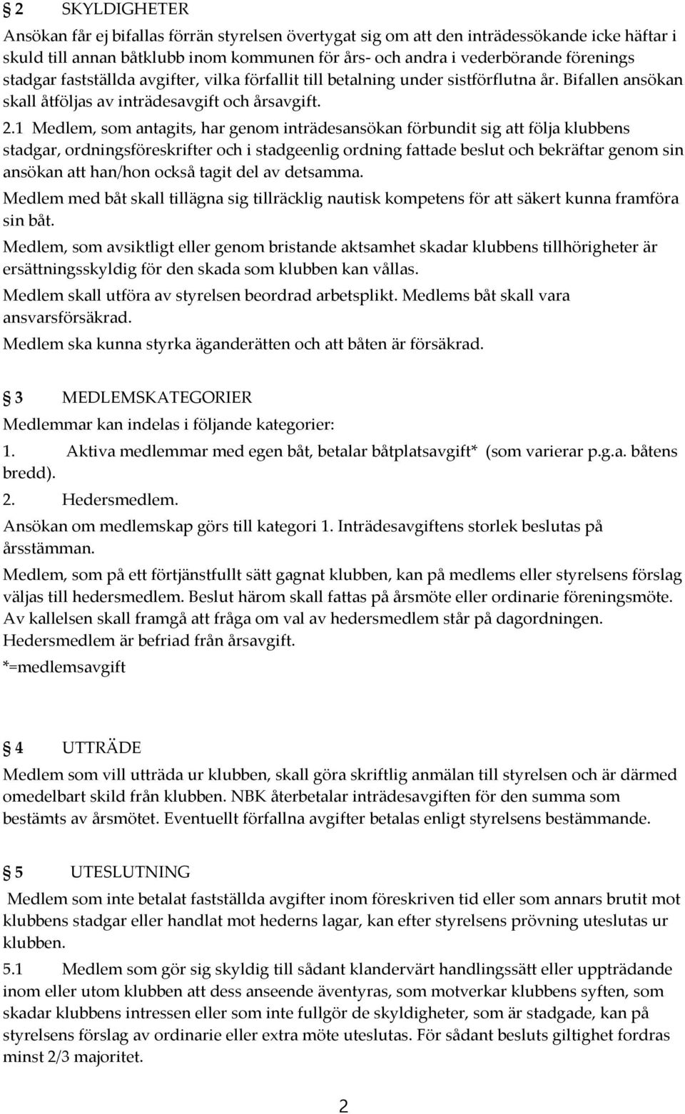 1 Medlem, som antagits, har genom inträdesansökan förbundit sig att följa klubbens stadgar, ordningsföreskrifter och i stadgeenlig ordning fattade beslut och bekräftar genom sin ansökan att han/hon