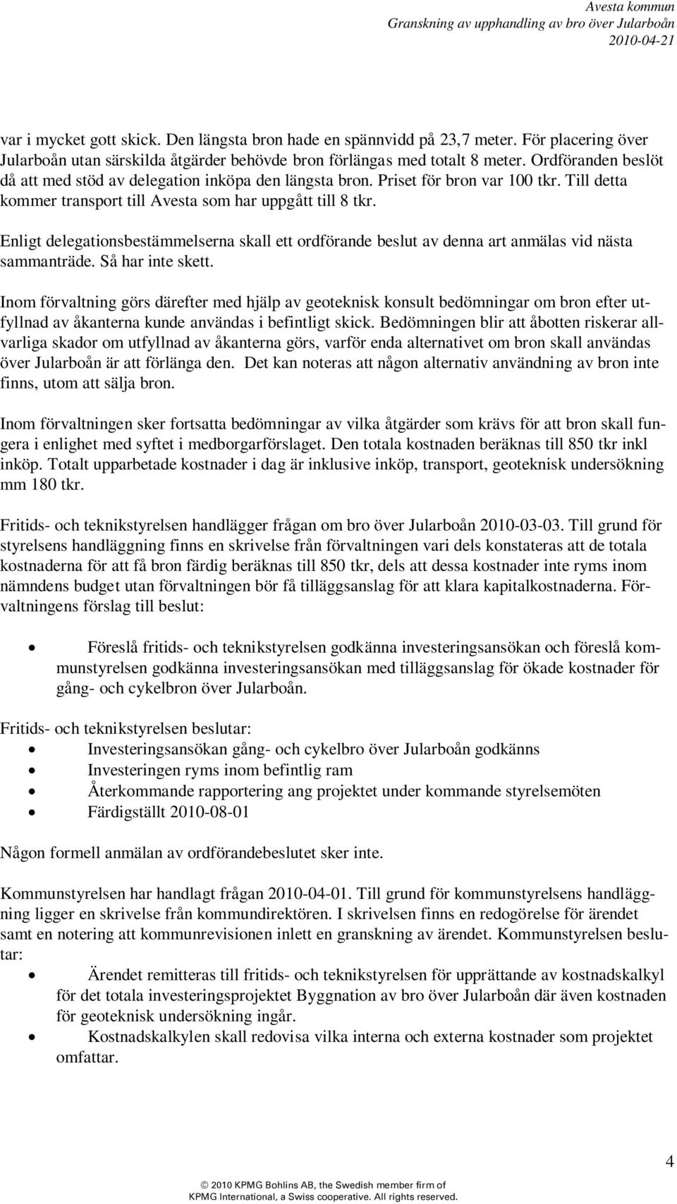 Enligt delegationsbestämmelserna skall ett ordförande beslut av denna art anmälas vid nästa sammanträde. Så har inte skett.