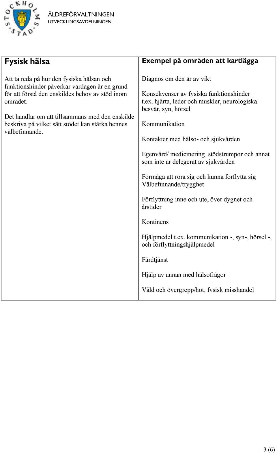 hjärta, leder och muskler, neurologiska besvär, syn, hörsel Kommunikation Kontakter med hälso- och sjukvården Egenvård/ medicinering, stödstrumpor och annat som inte är delegerat av