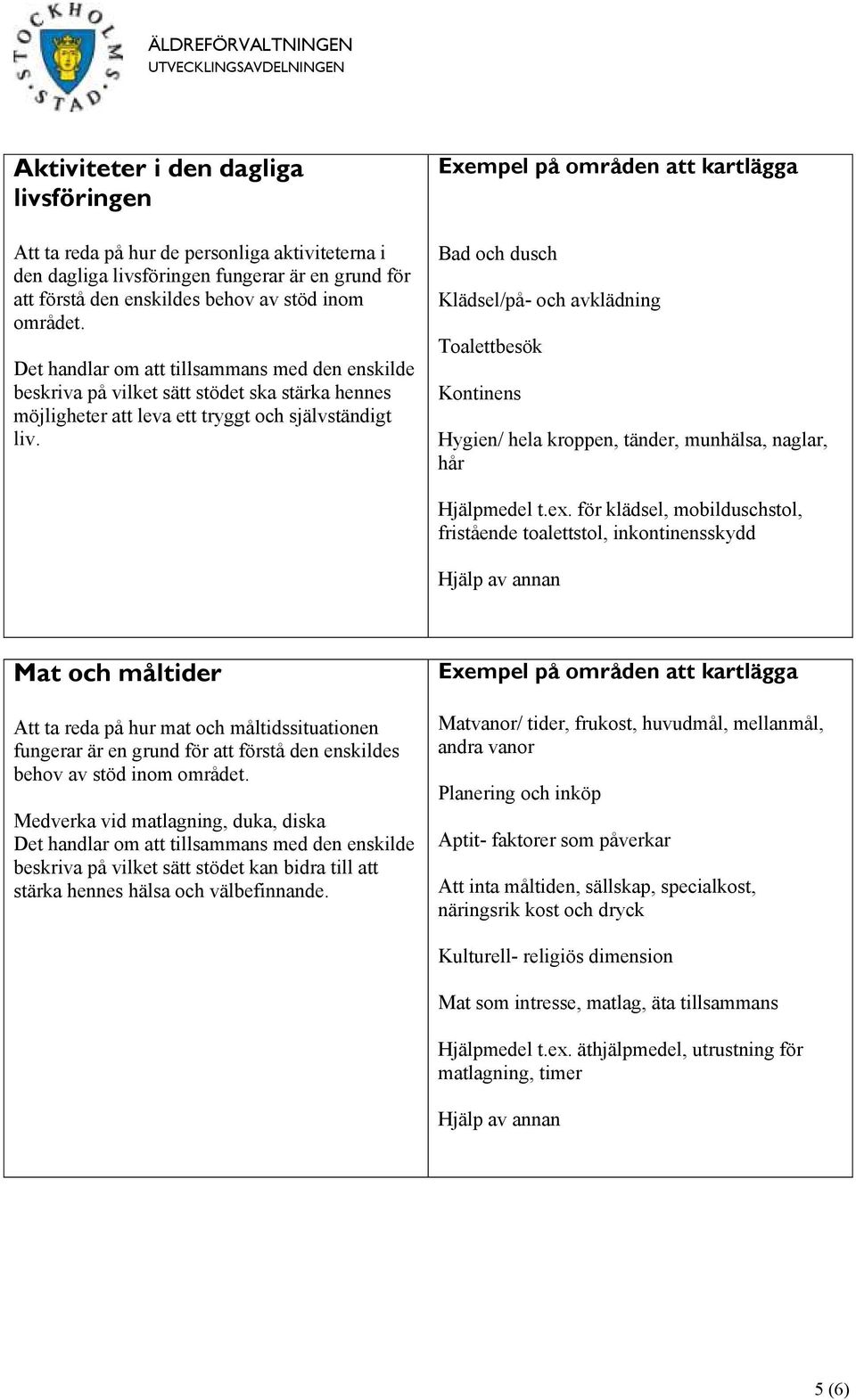 Bad och dusch Klädsel/på- och avklädning Toalettbesök Kontinens Hygien/ hela kroppen, tänder, munhälsa, naglar, hår Hjälpmedel t.ex.