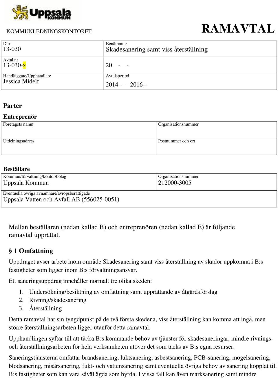 Mellan beställaren (nedan kallad B) och entreprenören (nedan kallad E) är följande ramavtal upprättat.