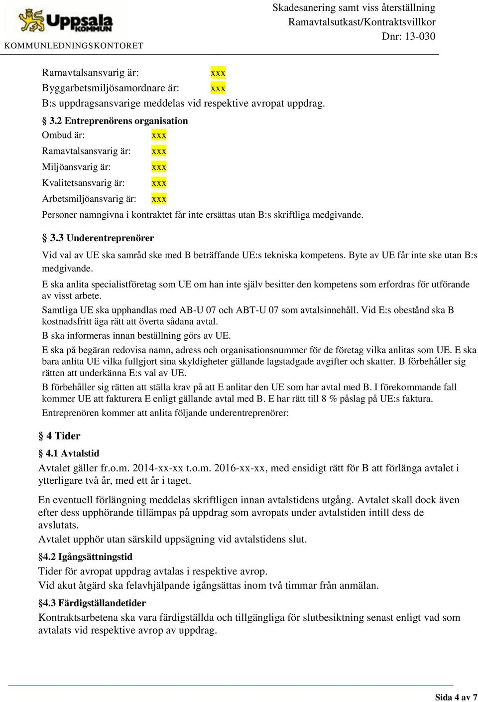 medgivande. 3.3 Underentreprenörer Vid val av UE ska samråd ske med B beträffande UE:s tekniska kompetens. Byte av UE får inte ske utan B:s medgivande.