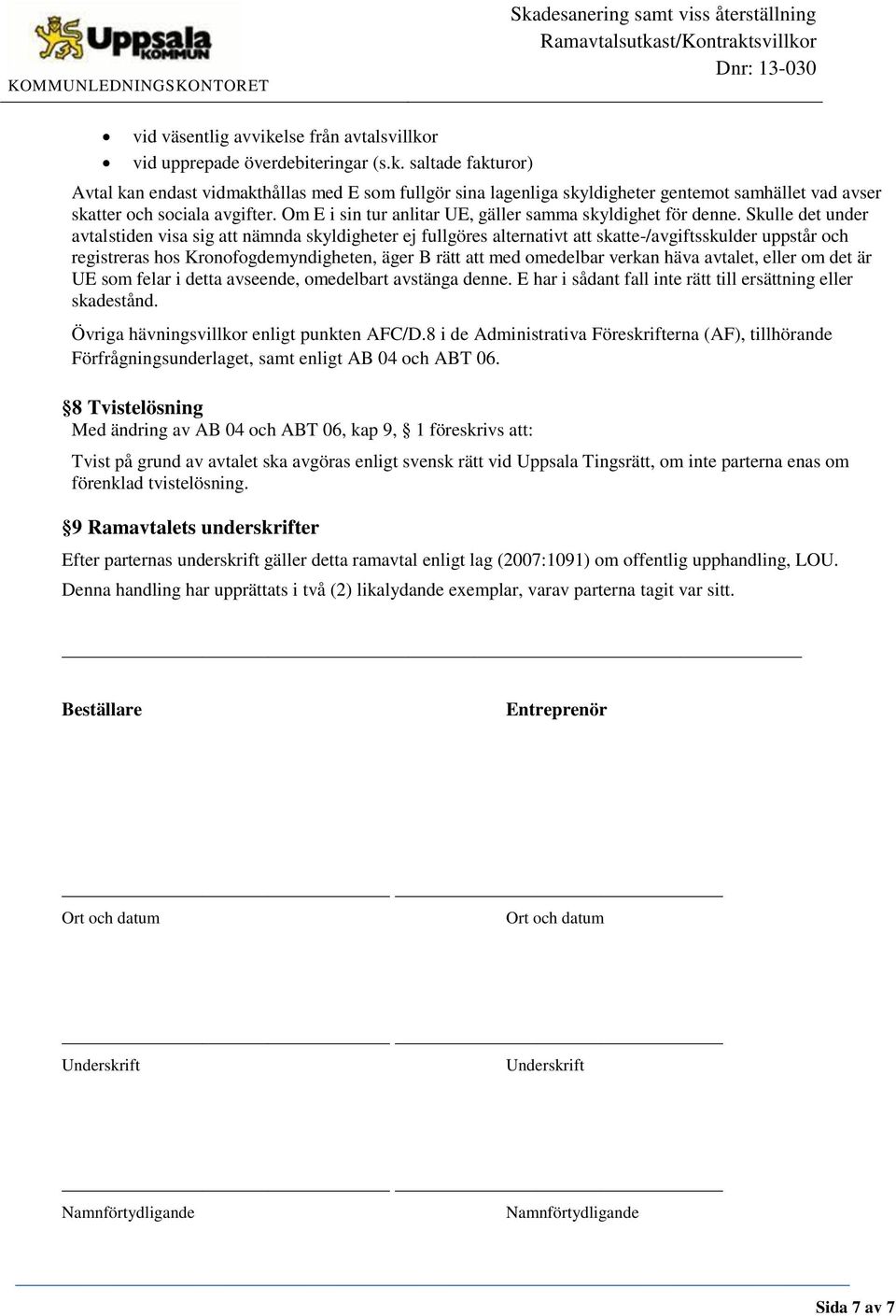 Skulle det under avtalstiden visa sig att nämnda skyldigheter ej fullgöres alternativt att skatte-/avgiftsskulder uppstår och registreras hos Kronofogdemyndigheten, äger B rätt att med omedelbar