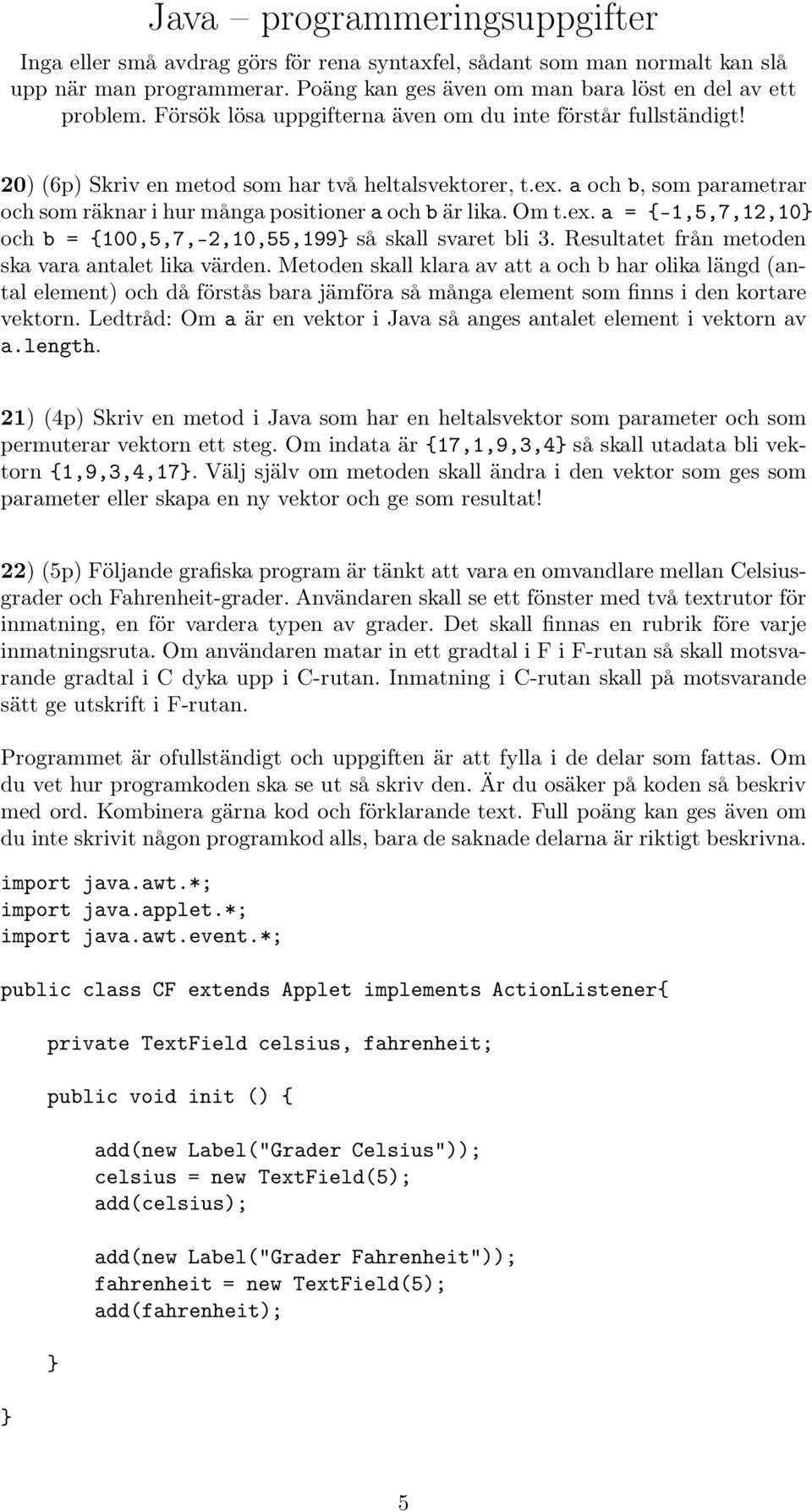 Om t.ex. a = {-1,5,7,12,10 och b = {100,5,7,-2,10,55,199 så skall svaret bli 3. Resultatet från metoden ska vara antalet lika värden.