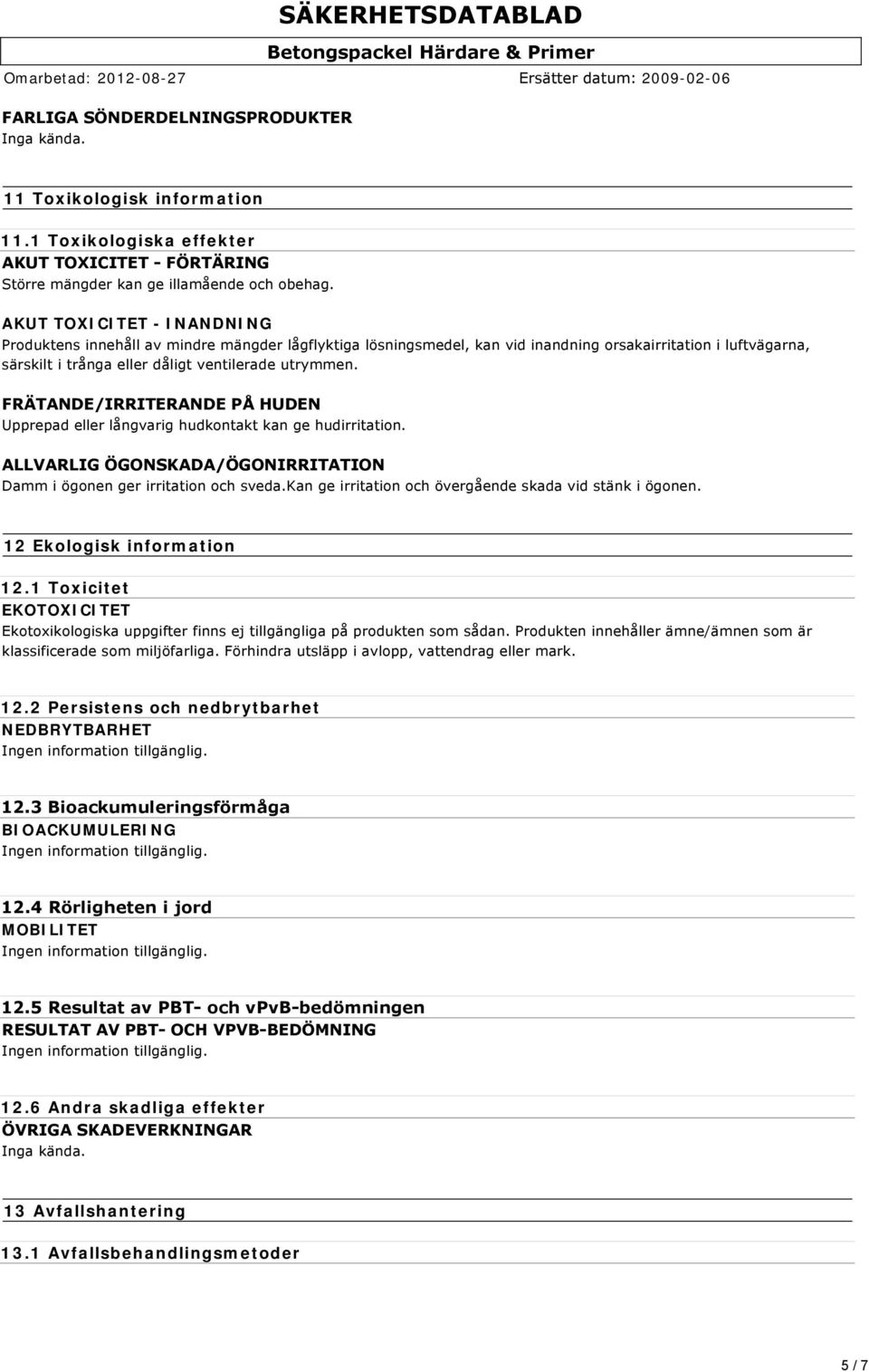 FRÄTANDE/IRRITERANDE PÅ HUDEN Upprepad eller långvarig hudkontakt kan ge hudirritation. ALLVARLIG ÖGONSKADA/ÖGONIRRITATION Damm i ögonen ger irritation och sveda.