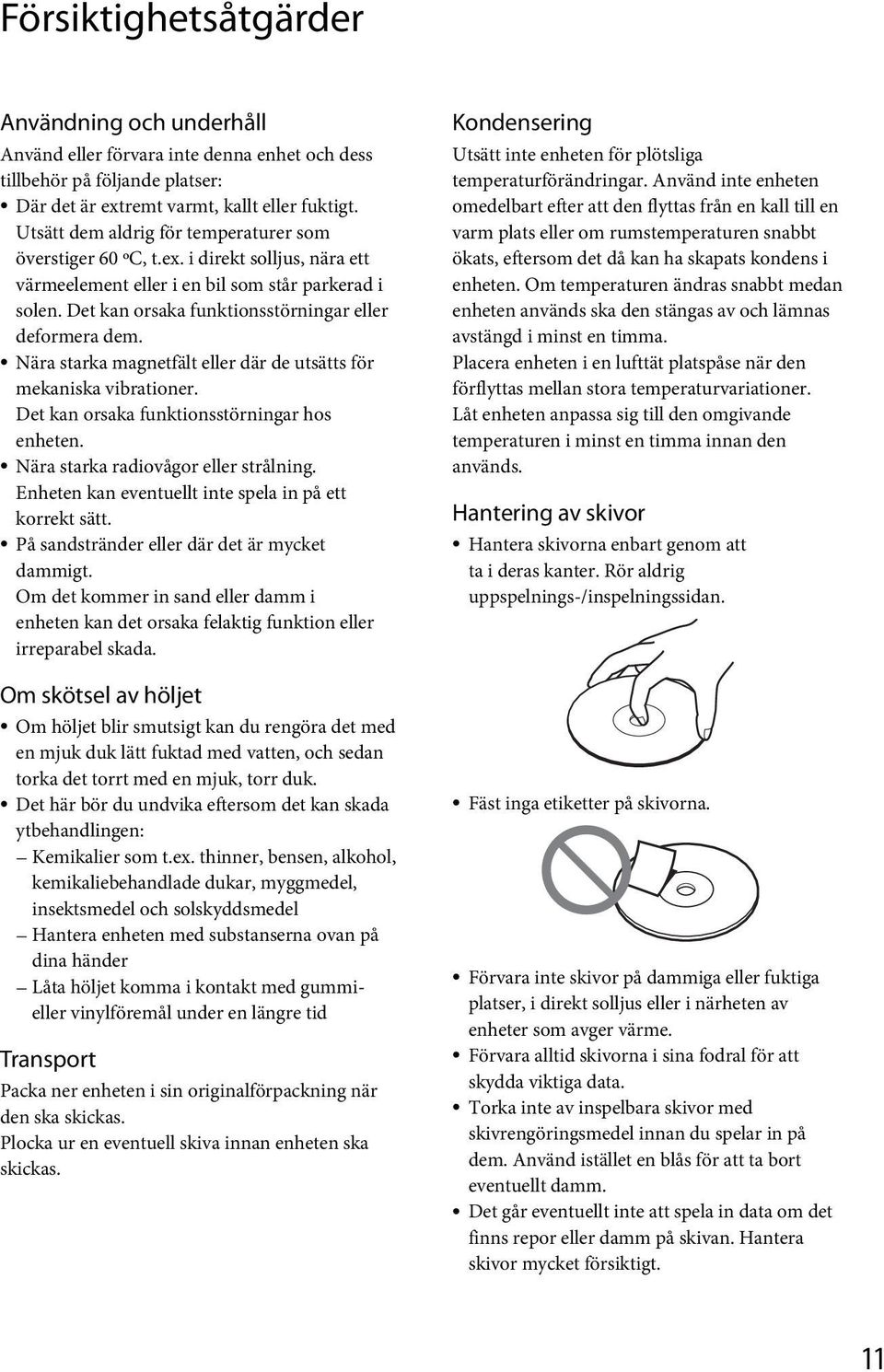 Nära starka magnetfält eller där de utsätts för mekaniska vibrationer. Det kan orsaka funktionsstörningar hos enheten. Nära starka radiovågor eller strålning.
