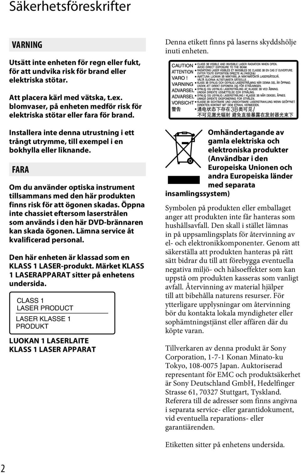 Installera inte denna utrustning i ett trångt utrymme, till exempel i en bokhylla eller liknande.