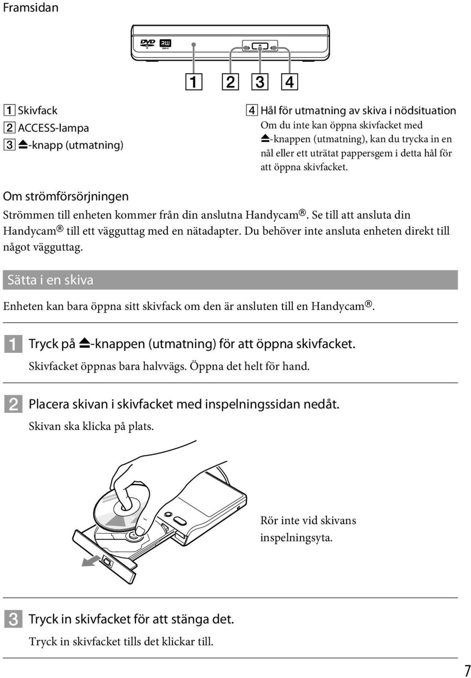 Du behöver inte ansluta enheten direkt till något vägguttag. Sätta i en skiva Enheten kan bara öppna sitt skivfack om den är ansluten till en Handycam.