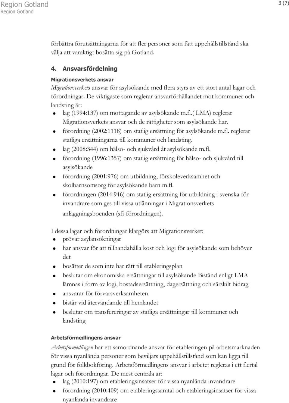De viktigaste som reglerar ansvarförhållandet mot kommuner och landsting är: lag (1994:137) om mottagande av asylsökande m.fl.