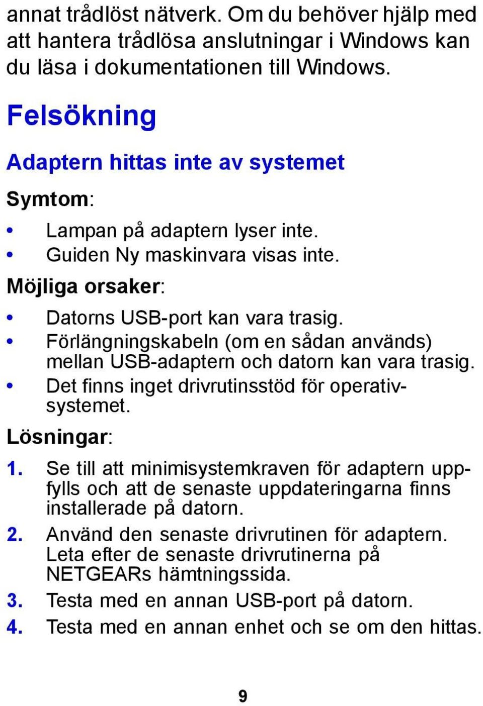 Förlängningskabeln (om en sådan används) mellan USB-adaptern och datorn kan vara trasig. Det finns inget drivrutinsstöd för operativsystemet. Lösningar: 1.