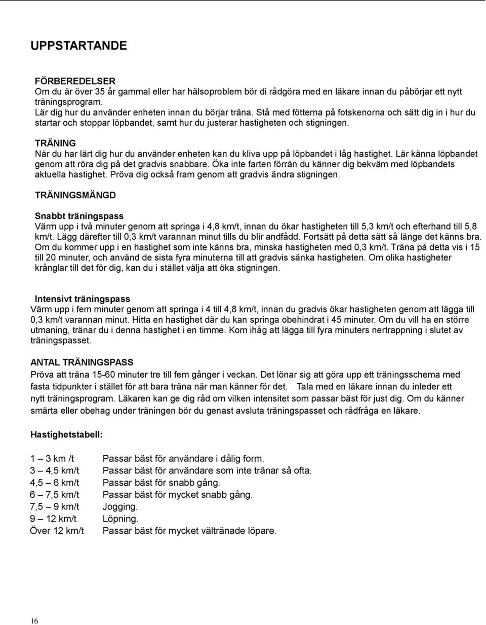 TRÄNING När du har lärt dig hur du använder enheten kan du kliva upp på löpbandet i låg hastighet. Lär känna löpbandet genom att röra dig på det gradvis snabbare.