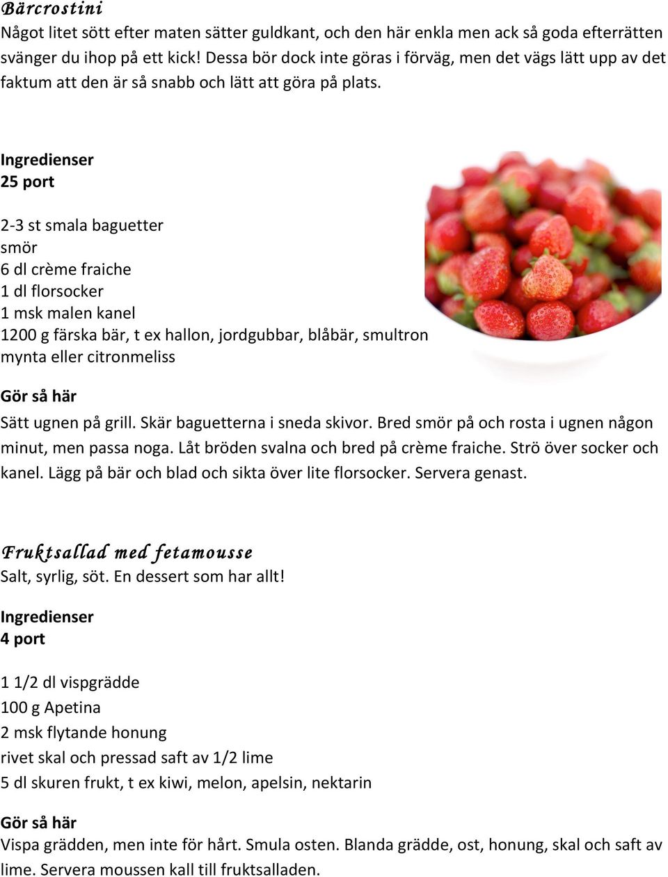 25 port 2-3 st smala baguetter smör 6 dl crème fraiche 1 dl florsocker 1 msk malen kanel 1200 g färska bär, t ex hallon, jordgubbar, blåbär, smultron mynta eller citronmeliss Sätt ugnen på grill.