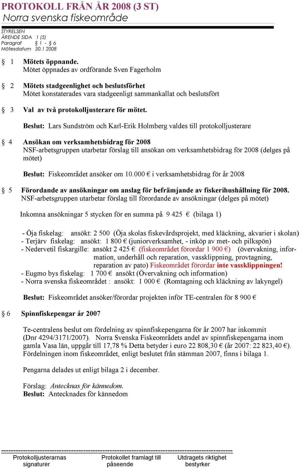 Beslut: Lars Sundström och Karl-Erik Holmberg valdes till protokolljusterare 4 Ansökan om verksamhetsbidrag för 2008 NSF-arbetsgruppen utarbetar förslag till ansökan om verksamhetsbidrag för 2008