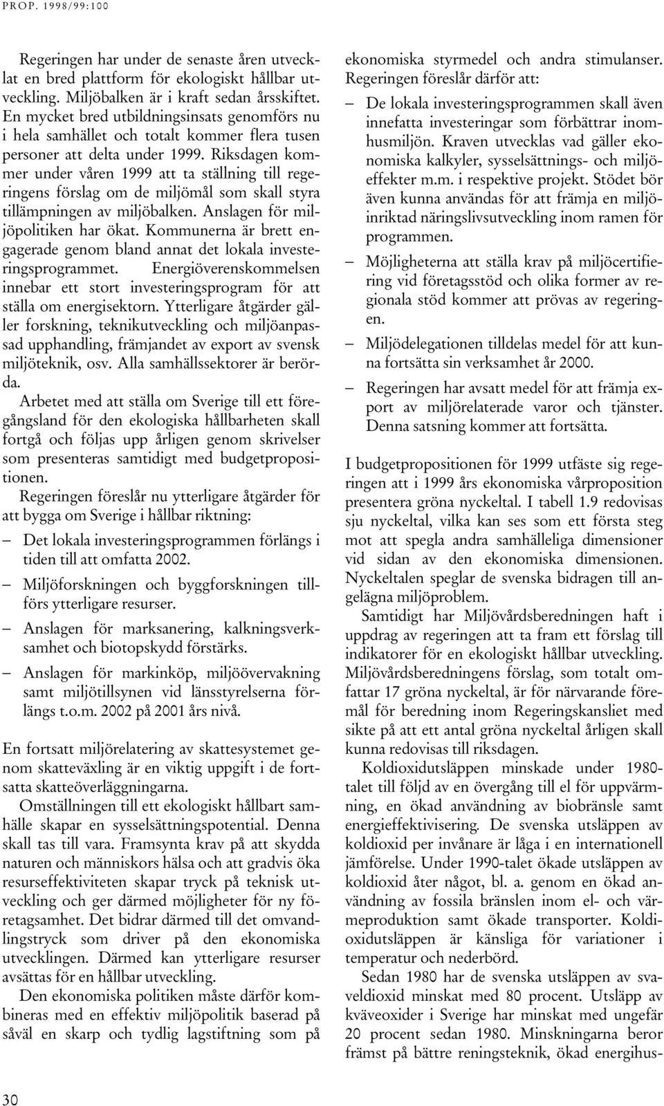 Riksdagen kommer under våren 1999 att ta ställning till regeringens förslag om de miljömål som skall styra tillämpningen av miljöbalken. Anslagen för miljöpolitiken har ökat.